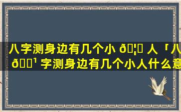 八字测身边有几个小 🦋 人「八 🌹 字测身边有几个小人什么意思」